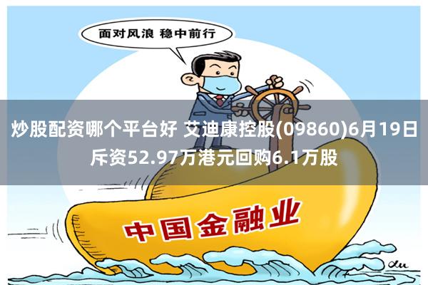 炒股配资哪个平台好 艾迪康控股(09860)6月19日斥资52.97万港元回购6.1万股