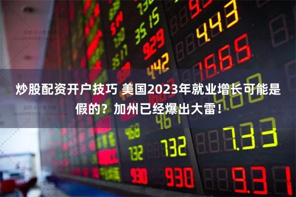 炒股配资开户技巧 美国2023年就业增长可能是假的？加州已经爆出大雷！