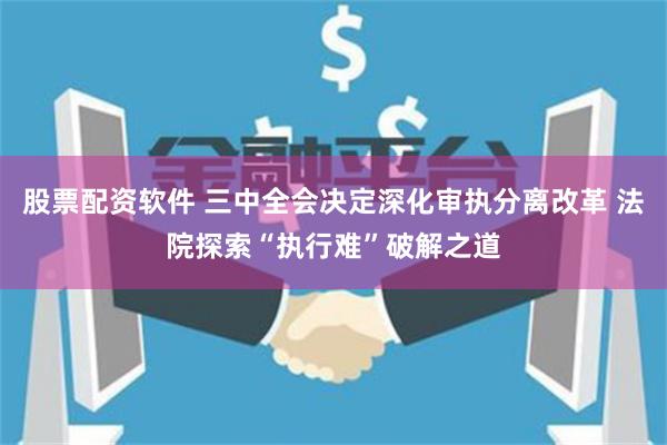 股票配资软件 三中全会决定深化审执分离改革 法院探索“执行难”破解之道