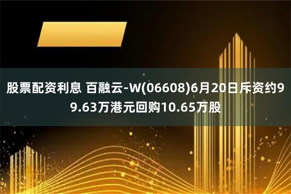 股票配资利息 百融云-W(06608)6月20日斥资约99.63万港元回购10.65万股