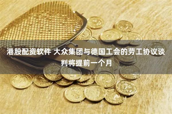 港股配资软件 大众集团与德国工会的劳工协议谈判将提前一个月