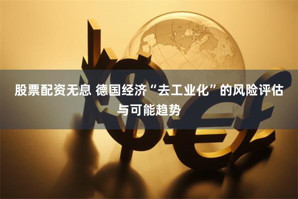 股票配资无息 德国经济“去工业化”的风险评估与可能趋势