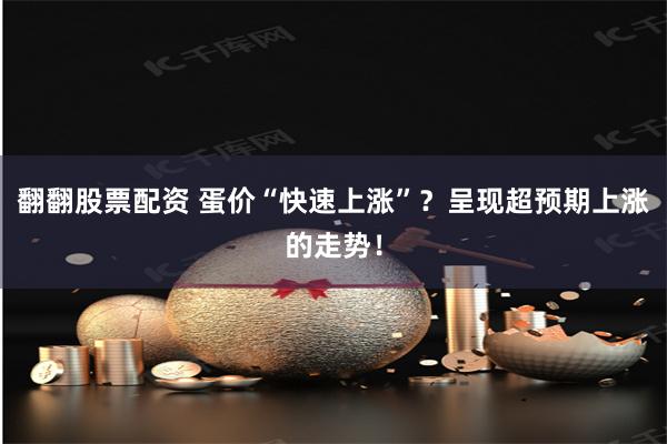 翻翻股票配资 蛋价“快速上涨”？呈现超预期上涨的走势！