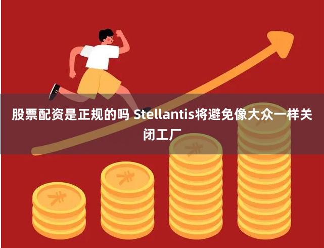 股票配资是正规的吗 Stellantis将避免像大众一样关闭工厂