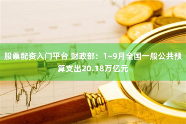 股票配资入门平台 财政部：1~9月全国一般公共预算支出20.18万亿元