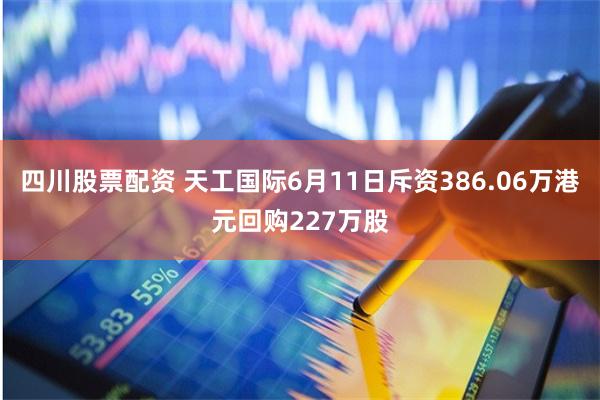 四川股票配资 天工国际6月11日斥资386.06万港元回购227万股