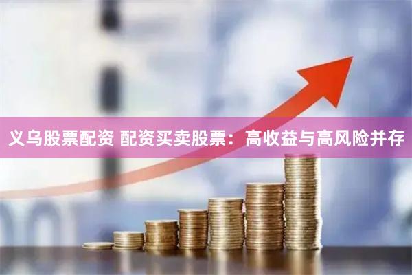 义乌股票配资 配资买卖股票：高收益与高风险并存