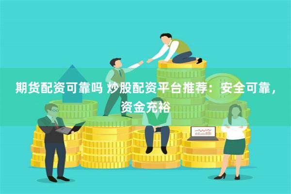 期货配资可靠吗 炒股配资平台推荐：安全可靠，资金充裕