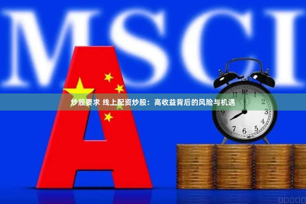 炒股要求 线上配资炒股：高收益背后的风险与机遇