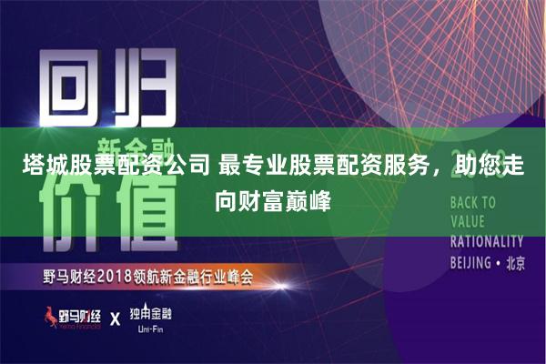 塔城股票配资公司 最专业股票配资服务，助您走向财富巅峰