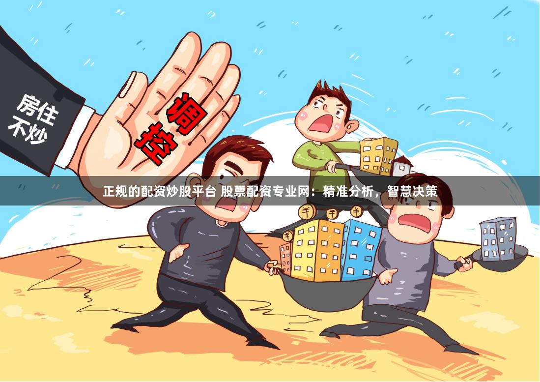 正规的配资炒股平台 股票配资专业网：精准分析，智慧决策