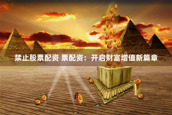 禁止股票配资 票配资：开启财富增值新篇章