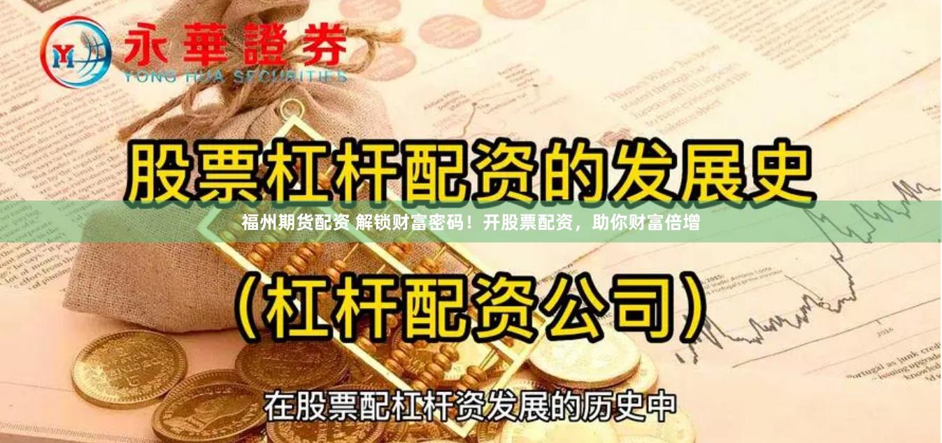 福州期货配资 解锁财富密码！开股票配资，助你财富倍增