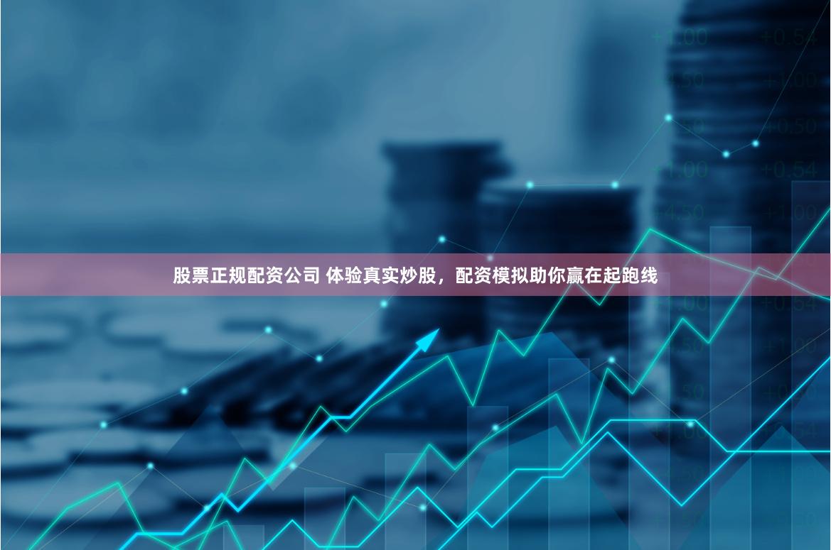 股票正规配资公司 体验真实炒股，配资模拟助你赢在起跑线