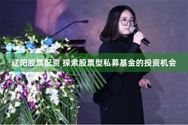 辽阳股票配资 探索股票型私募基金的投资机会