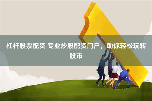杠杆股票配资 专业炒股配资门户，助你轻松玩转股市