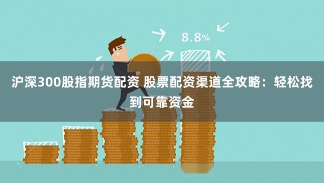 沪深300股指期货配资 股票配资渠道全攻略：轻松找到可靠资金