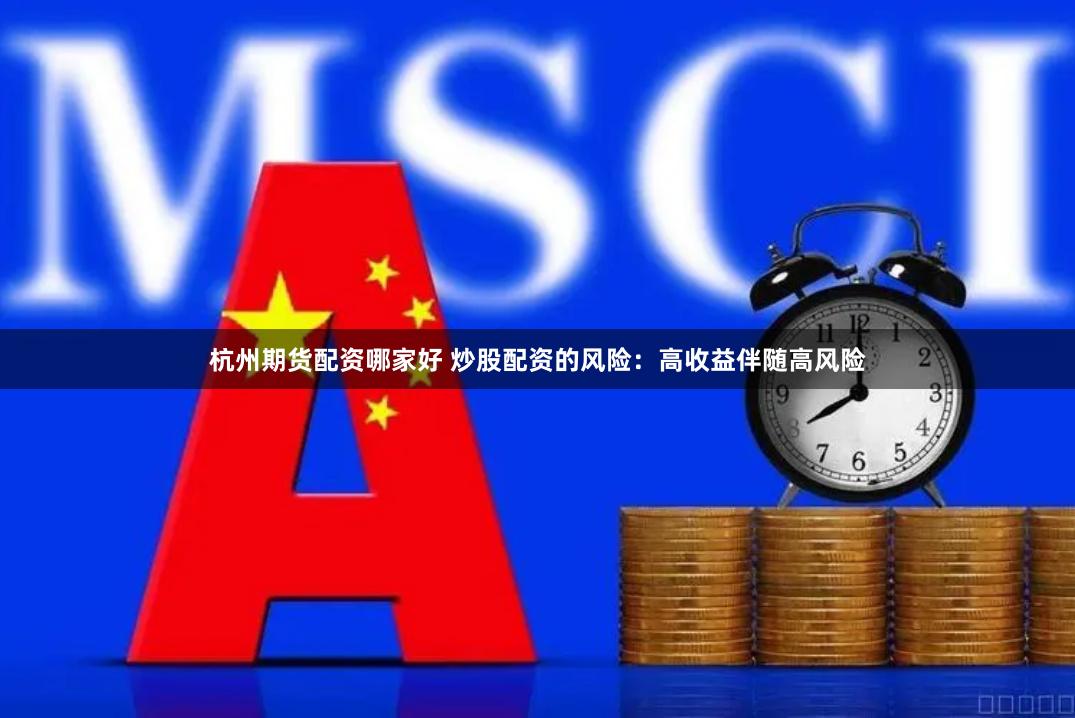 杭州期货配资哪家好 炒股配资的风险：高收益伴随高风险