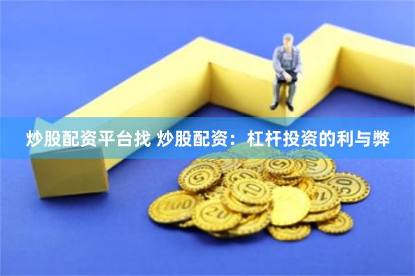 炒股配资平台找 炒股配资：杠杆投资的利与弊