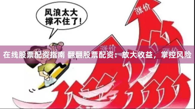 在线股票配资指南 翻翻股票配资：放大收益，掌控风险