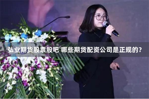 弘业期货股票股吧 哪些期货配资公司是正规的？