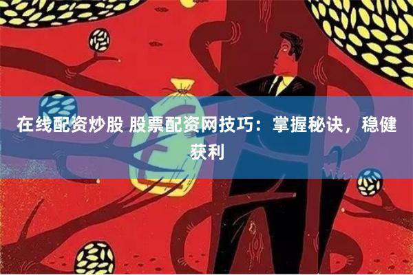 在线配资炒股 股票配资网技巧：掌握秘诀，稳健获利