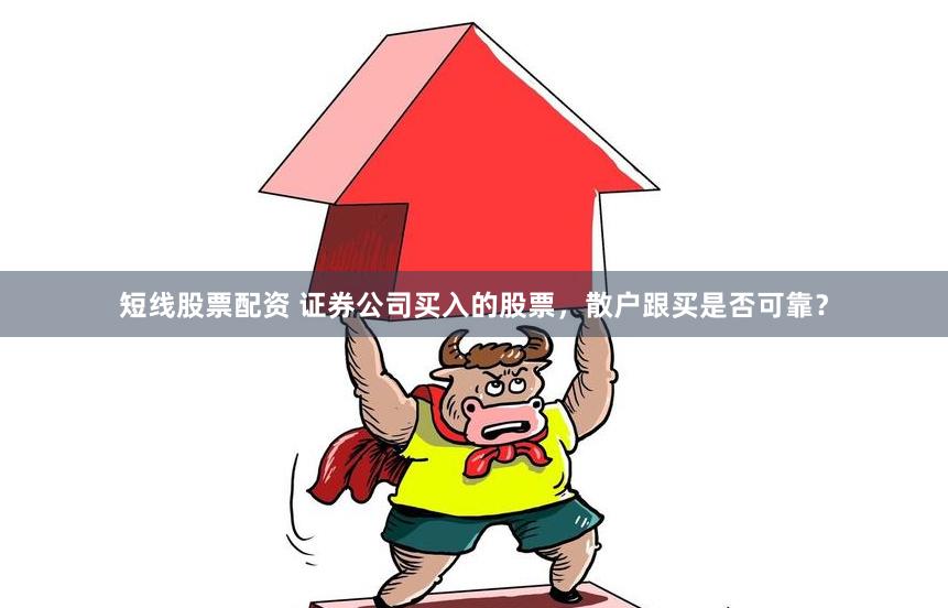 短线股票配资 证券公司买入的股票，散户跟买是否可靠？