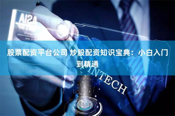 股票配资平台公司 炒股配资知识宝典：小白入门到精通