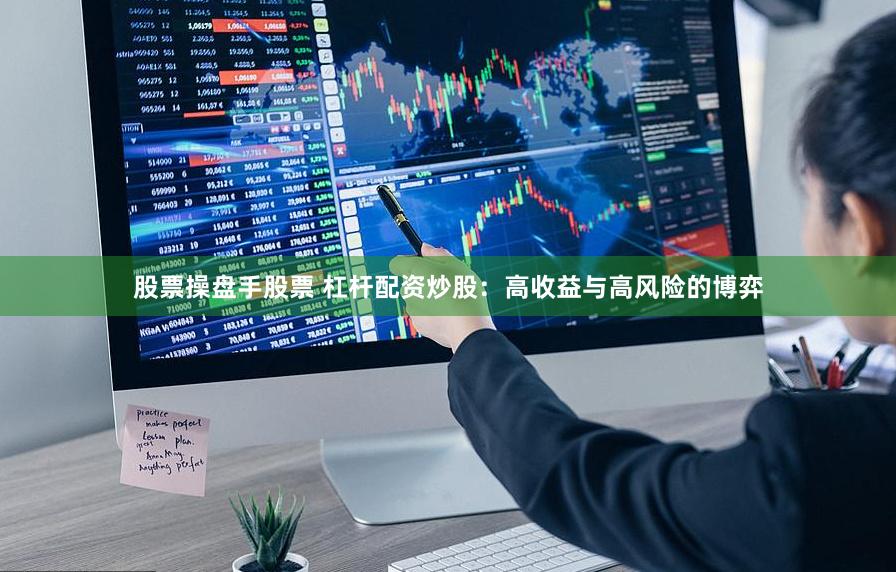 股票操盘手股票 杠杆配资炒股：高收益与高风险的博弈