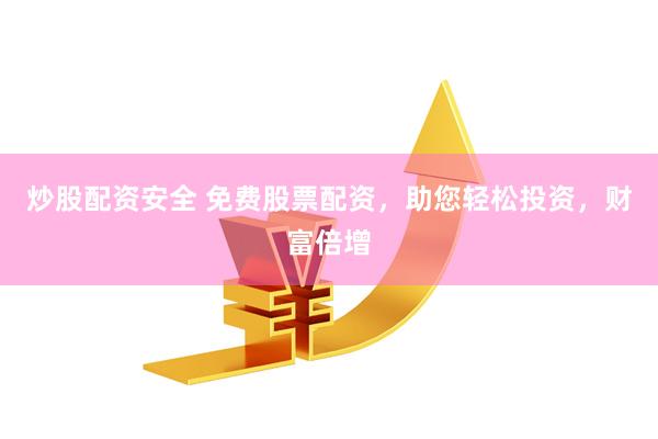 炒股配资安全 免费股票配资，助您轻松投资，财富倍增