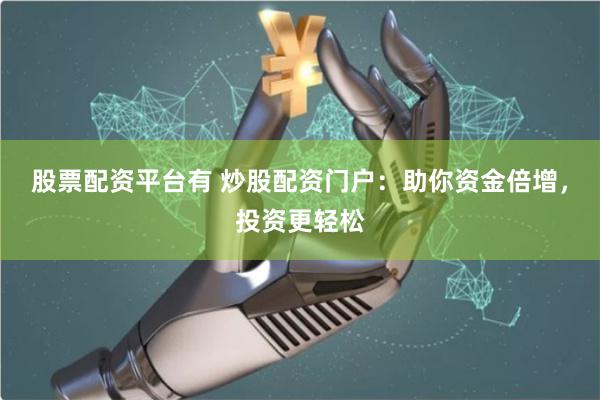 股票配资平台有 炒股配资门户：助你资金倍增，投资更轻松