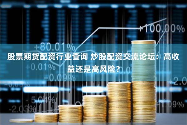股票期货配资行业查询 炒股配资交流论坛：高收益还是高风险？