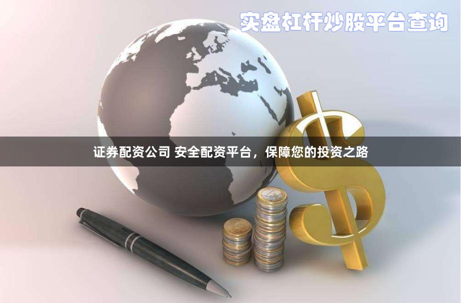 证券配资公司 安全配资平台，保障您的投资之路