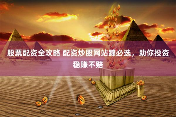 股票配资全攻略 配资炒股网站蹿必选，助你投资稳赚不赔